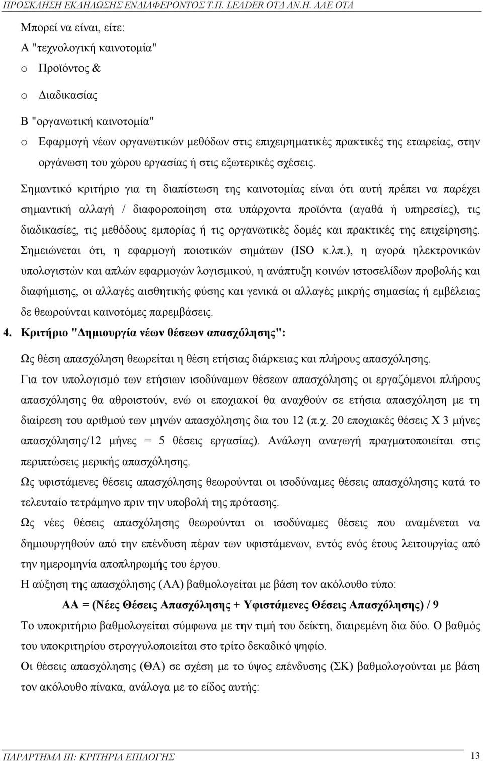 Σηµαντικό κριτήριο για τη διαπίστωση της καινοτοµίας είναι ότι αυτή πρέπει να παρέχει σηµαντική αλλαγή / διαφοροποίηση στα υπάρχοντα προϊόντα (αγαθά ή υπηρεσίες), τις διαδικασίες, τις µεθόδους