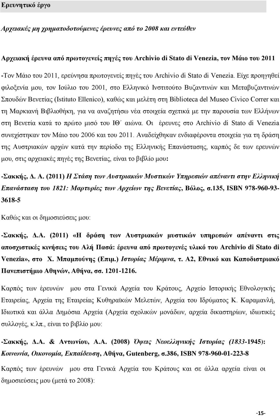 Είχε προηγηθεί φιλοξενία μου, τον Ιούλιο του 2001, στο Eλληνικό Iνστιτούτο Bυζαντινών και Mεταβυζαντινών Σπουδών Bενετίας (Istituto Ellenico), καθώς και μελέτη στη Biblioteca del Museo Civico Correr