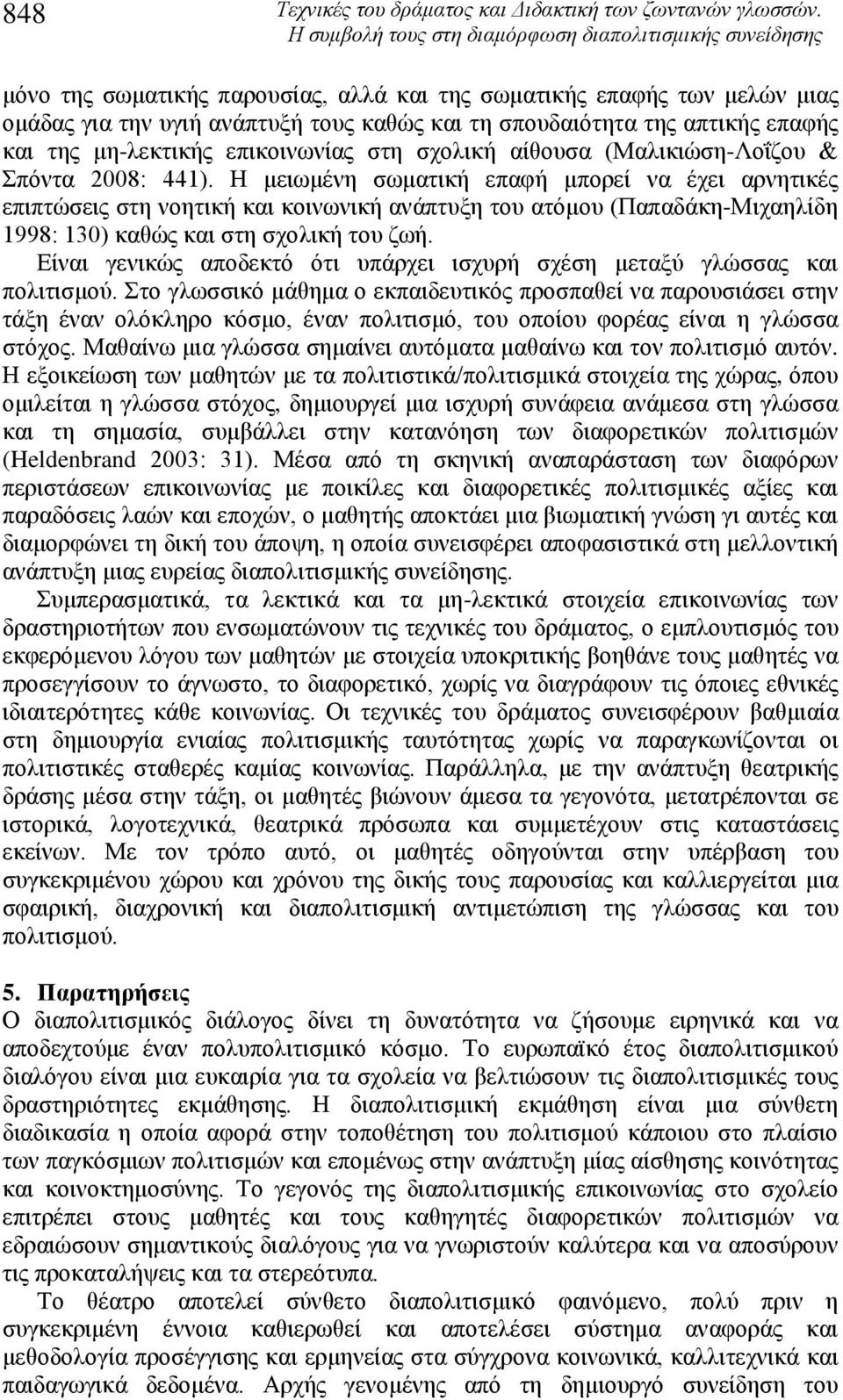 Η μειωμένη σωματική επαφή μπορεί να έχει αρνητικές επιπτώσεις στη νοητική και κοινωνική ανάπτυξη του ατόμου (Παπαδάκη-Μιχαηλίδη 1998: 130) καθώς και στη σχολική του ζωή.