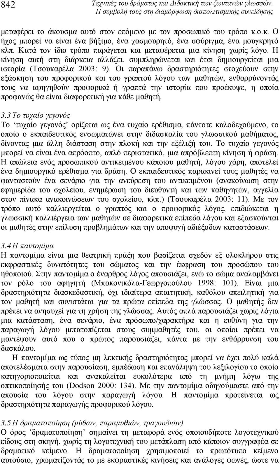 Οι παραπάνω δραστηριότητες στοχεύουν στην εξάσκηση του προφορικού και του γραπτού λόγου των μαθητών, ενθαρρύνοντάς τους να αφηγηθούν προφορικά ή γραπτά την ιστορία που προέκυψε, η οποία προφανώς θα