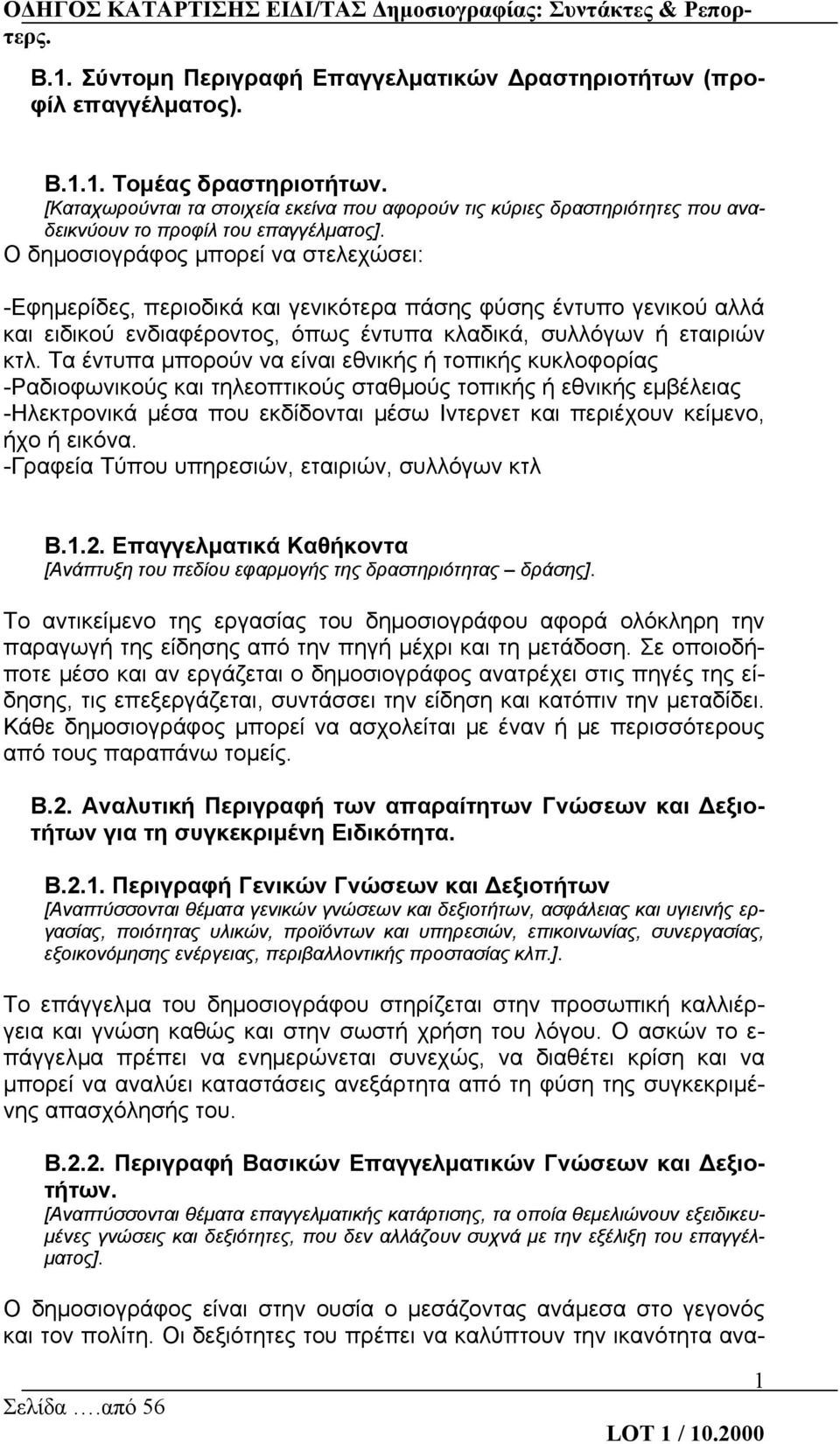 Ο δημοσιογράφος μπορεί να στελεχώσει: -Εφημερίδες, περιοδικά και γενικότερα πάσης φύσης έντυπο γενικού αλλά και ειδικού ενδιαφέροντος, όπως έντυπα κλαδικά, συλλόγων ή εταιριών κτλ.