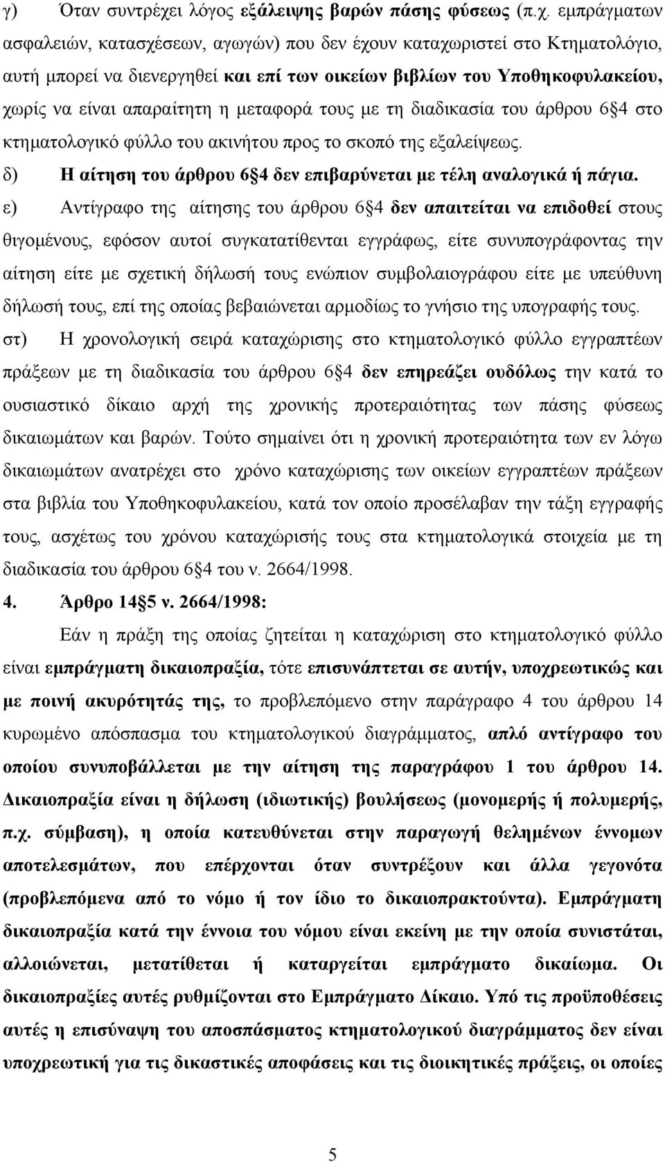 εµπράγµατων ασφαλειών, κατασχέσεων, αγωγών) που δεν έχουν καταχωριστεί στο Κτηµατολόγιο, αυτή µπορεί να διενεργηθεί και επί των οικείων βιβλίων του Υποθηκοφυλακείου, χωρίς να είναι απαραίτητη η