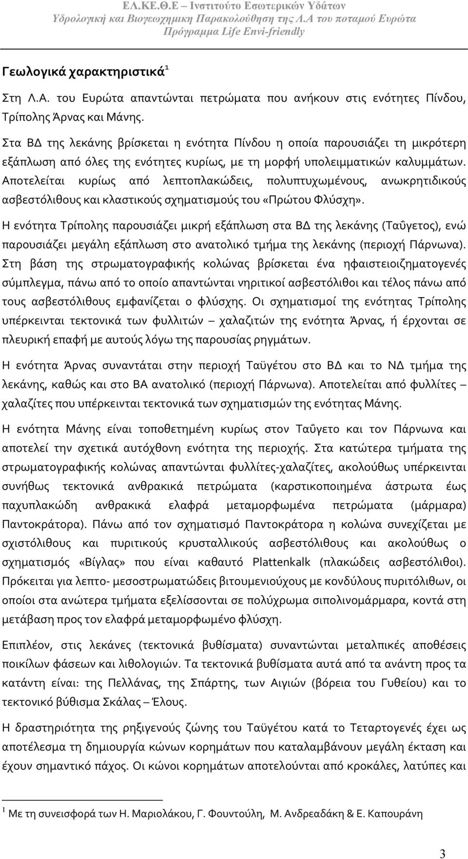 Αποτελείται κυρίως από λεπτοπλακώδεις, πολυπτυχωμένους, ανωκρητιδικούς ασβεστόλιθους και κλαστικούς σχηματισμούς του «Πρώτου Φλύσχη».