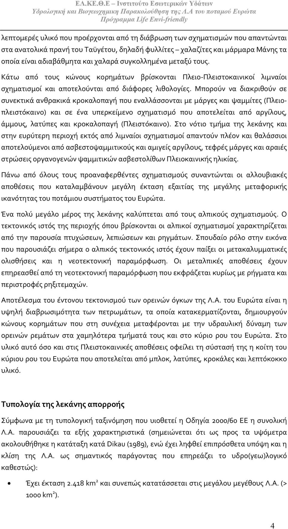 Μπορούν να διακριθούν σε συνεκτικά ανθρακικά κροκαλοπαγή που εναλλάσσονται με μάργες και ψαμμίτες (Πλειοπλειστόκαινο) και σε ένα υπερκείμενο σχηματισμό που αποτελείται από αργίλους, άμμους, λατύπες