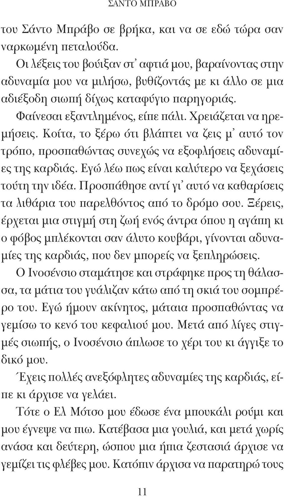 Χρειάζεται να ηρεμήσεις. Κοίτα, το ξέρω ότι βλάπτει να ζεις μ αυτό τον τρόπο, προσπαθώντας συνεχώς να εξοφλήσεις αδυναμίες της καρδιάς. Εγώ λέω πως είναι καλύτερο να ξεχάσεις τούτη την ιδέα.