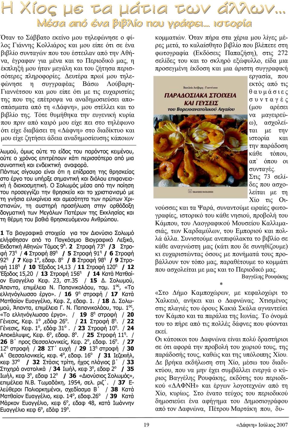 ευτέρα πρωί µου τηλεφώνησε η συγγραφέας Βάσω Λούβαρη- Γιαννέτσου και µου είπε ότι µε τις ευχαριστίες της που της επέτρεψα να αναδηµοσιεύσει αποσπάσµατα από τη «άφνη», µου στέλλει και το βιβλίο της.