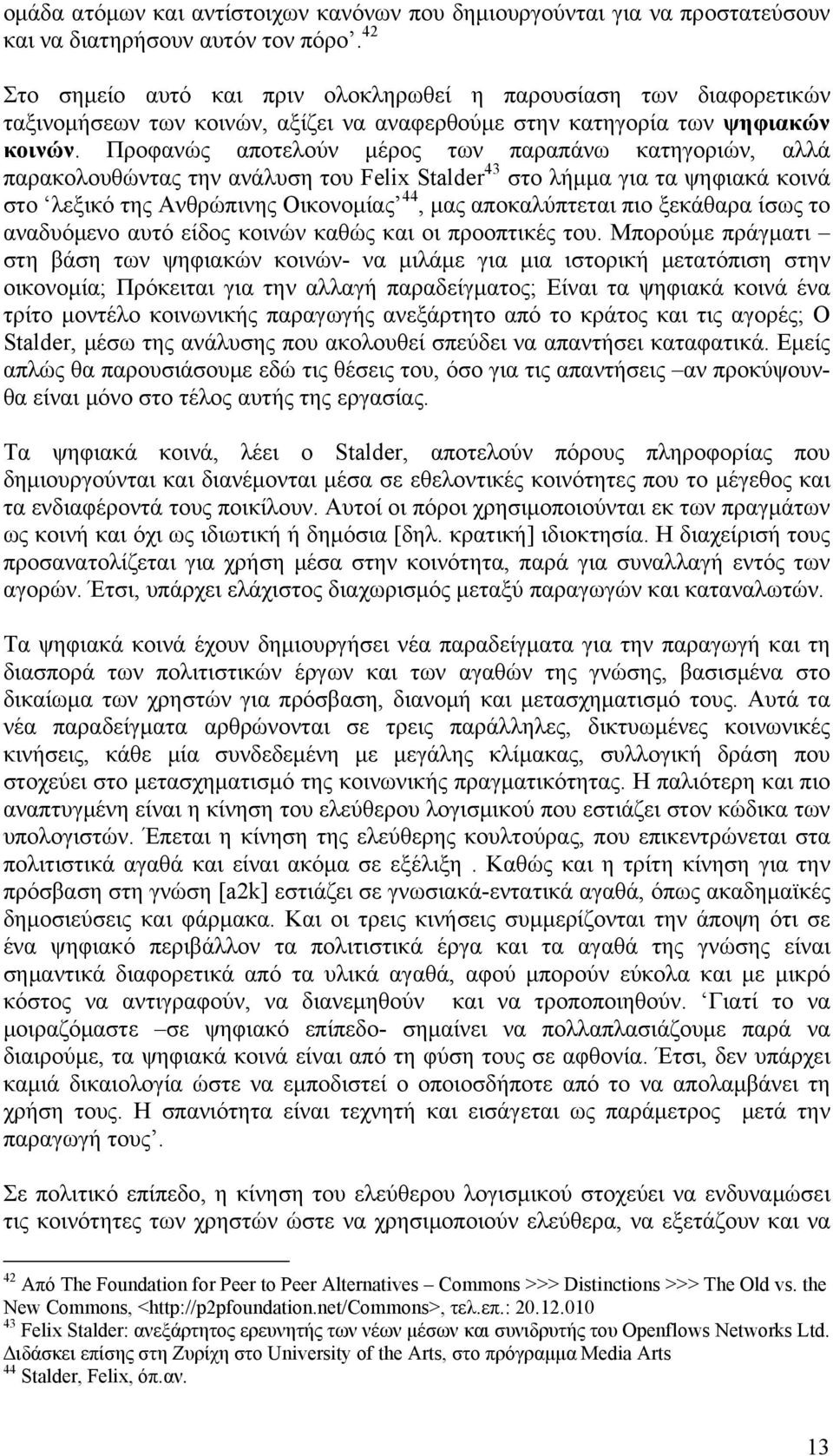 Προφανώς αποτελούν μέρος των παραπάνω κατηγοριών, αλλά παρακολουθώντας την ανάλυση του Felix Stalder 43 στο λήμμα για τα ψηφιακά κοινά στο λεξικό της Ανθρώπινης Οικονομίας 44, μας αποκαλύπτεται πιο