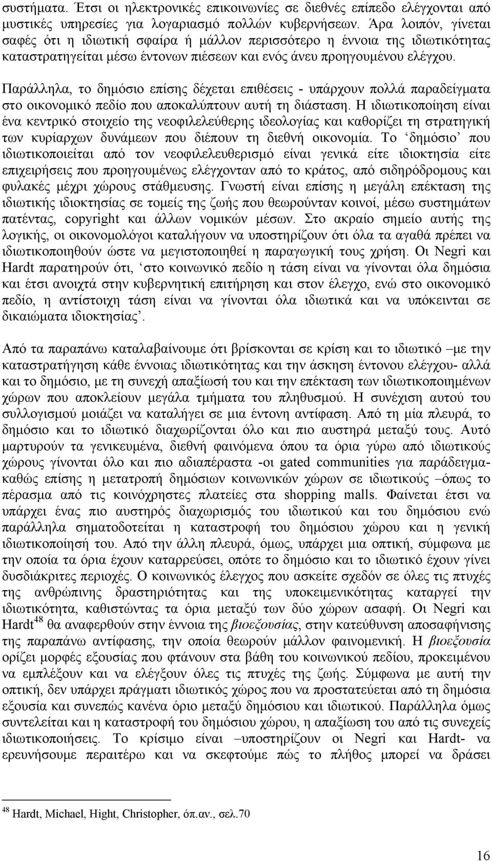 Παράλληλα, το δημόσιο επίσης δέχεται επιθέσεις - υπάρχουν πολλά παραδείγματα στο οικονομικό πεδίο που αποκαλύπτουν αυτή τη διάσταση.