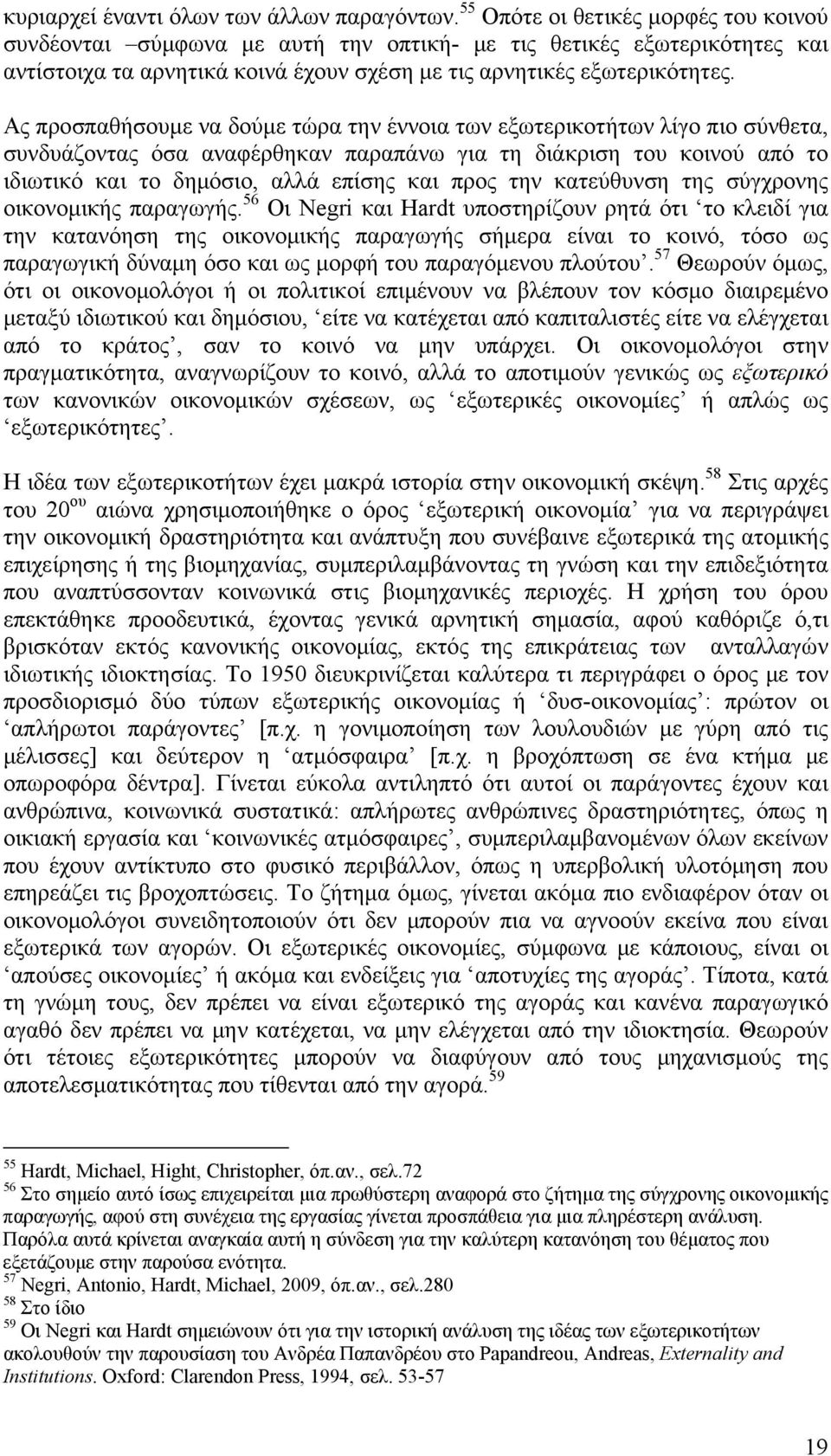 Ας προσπαθήσουμε να δούμε τώρα την έννοια των εξωτερικοτήτων λίγο πιο σύνθετα, συνδυάζοντας όσα αναφέρθηκαν παραπάνω για τη διάκριση του κοινού από το ιδιωτικό και το δημόσιο, αλλά επίσης και προς
