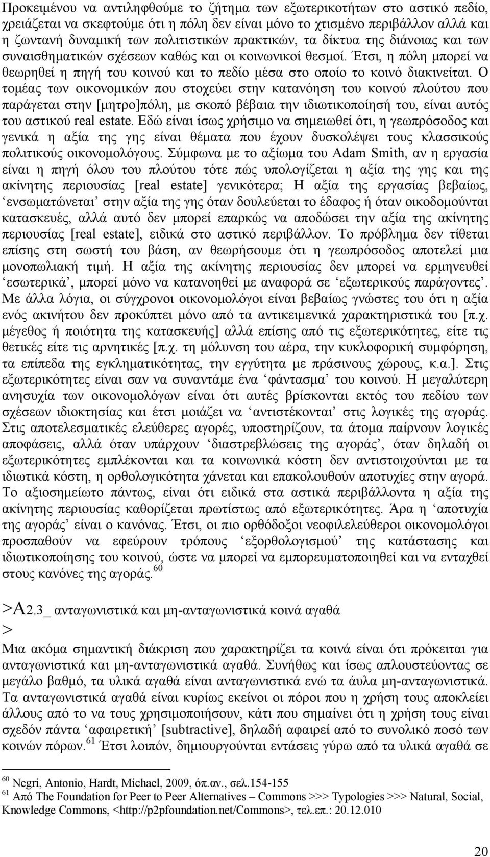 Ο τομέας των οικονομικών που στοχεύει στην κατανόηση του κοινού πλούτου που παράγεται στην [μητρο]πόλη, με σκοπό βέβαια την ιδιωτικοποίησή του, είναι αυτός του αστικού real estate.