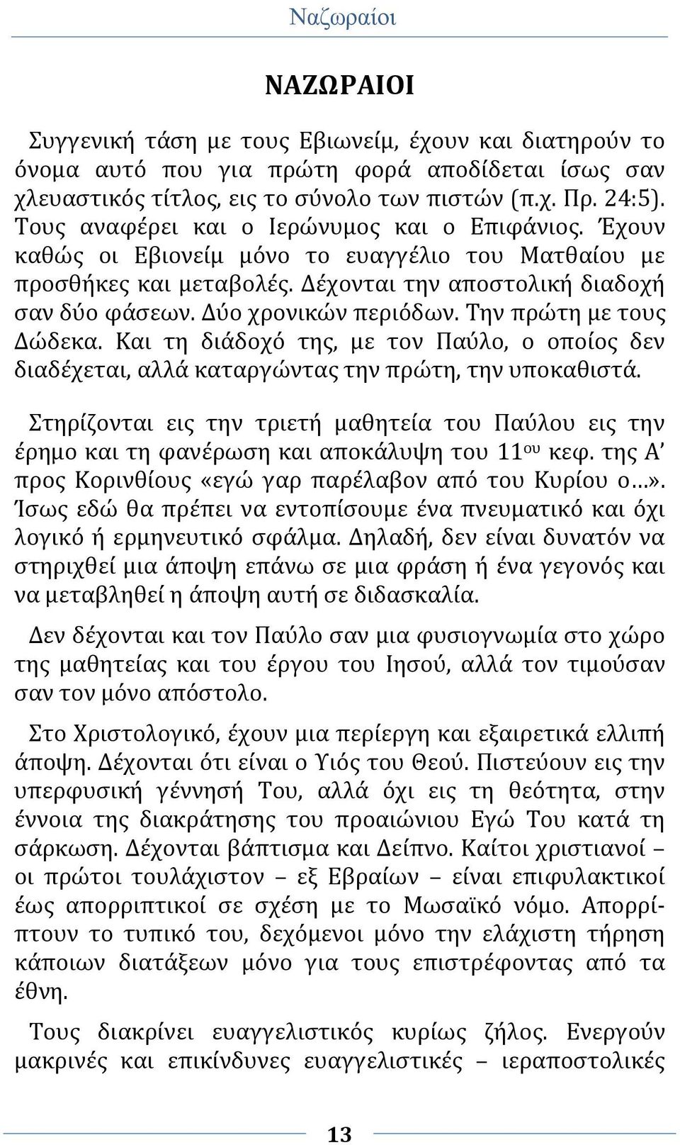 Την πρώτη με τους Δώδεκα. Και τη διάδοχό της, με τον Παύλο, ο οποίος δεν διαδέχεται, αλλά καταργώντας την πρώτη, την υποκαθιστά.