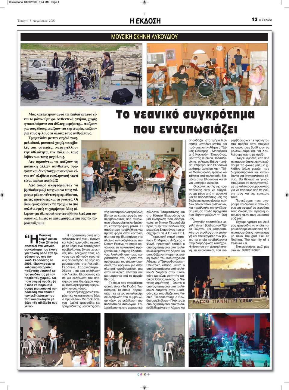 Τραγουδάνε με την καρδιά τους, μελωδικά, μουσικά χωρίς υπερβολές και υστερίες, καταγγέλλουν την αθλιότητα, τον πόλεμο, τους δήθεν και τους μεγάλους.