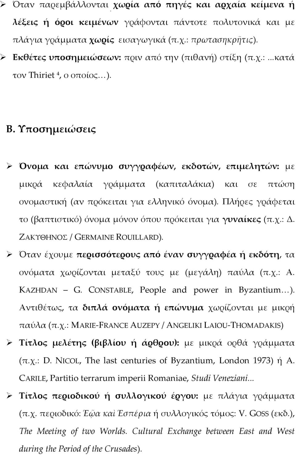 Υποσημειώσεις Όνομα και επώνυμο συγγραφέων, εκδοτών, επιμελητών: με μικρά κεφαλαία γράμματα (καπιταλάκια) και σε πτώση ονομαστική (αν πρόκειται για ελληνικό όνομα).