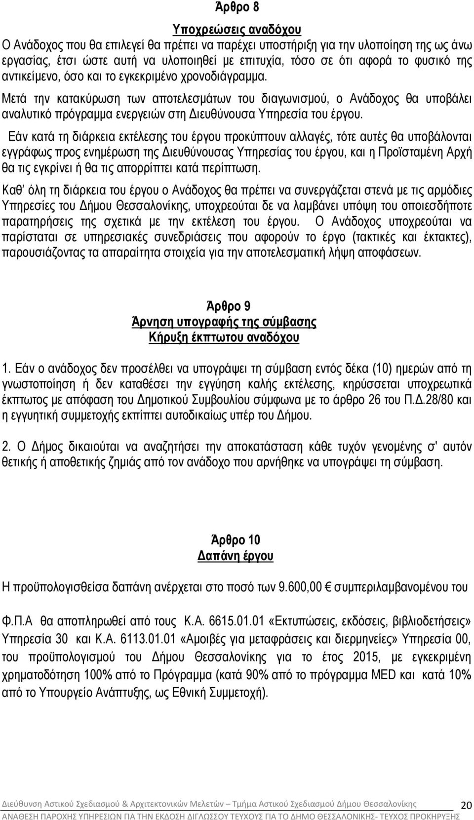 Εάν κατά τη διάρκεια εκτέλεσης του έργου προκύπτουν αλλαγές, τότε αυτές θα υποβάλονται εγγράφως προς ενηµέρωση της ιευθύνουσας Υπηρεσίας του έργου, και η Προϊσταµένη Αρχή θα τις εγκρίνει ή θα τις