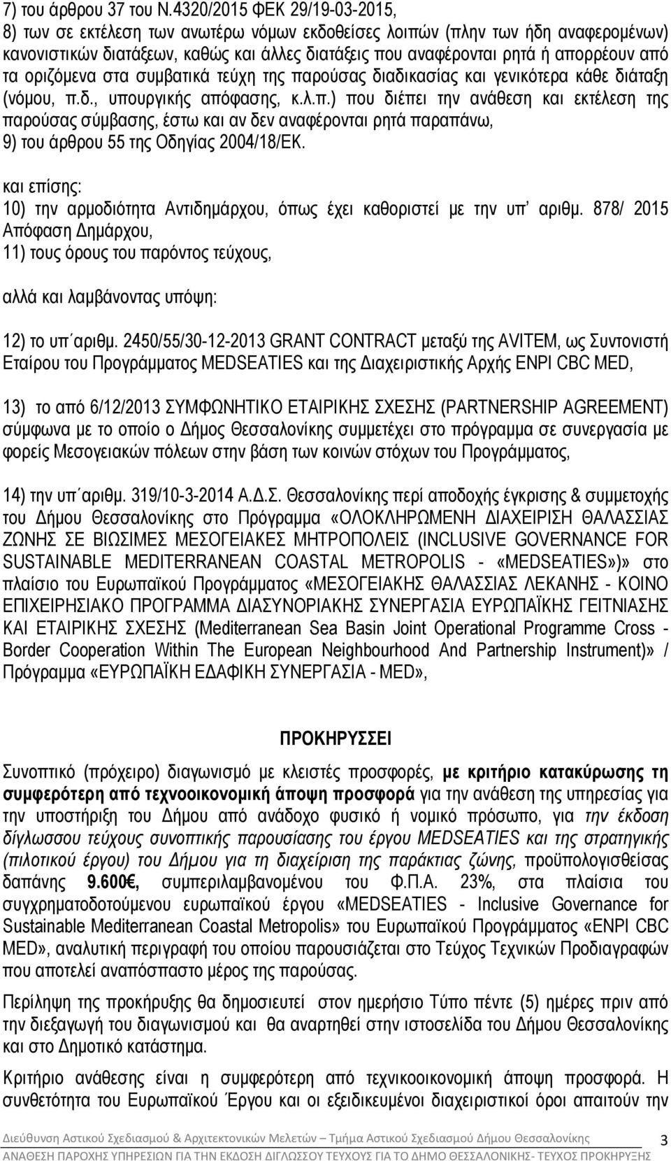 τα οριζόµενα στα συµβατικά τεύχη της παρούσας διαδικασίας και γενικότερα κάθε διάταξη (νόµου, π.δ., υπουργικής απόφασης, κ.λ.π.) που διέπει την ανάθεση και εκτέλεση της παρούσας σύµβασης, έστω και αν δεν αναφέρονται ρητά παραπάνω, 9) του άρθρου 55 της Οδηγίας 2004/18/ΕΚ.