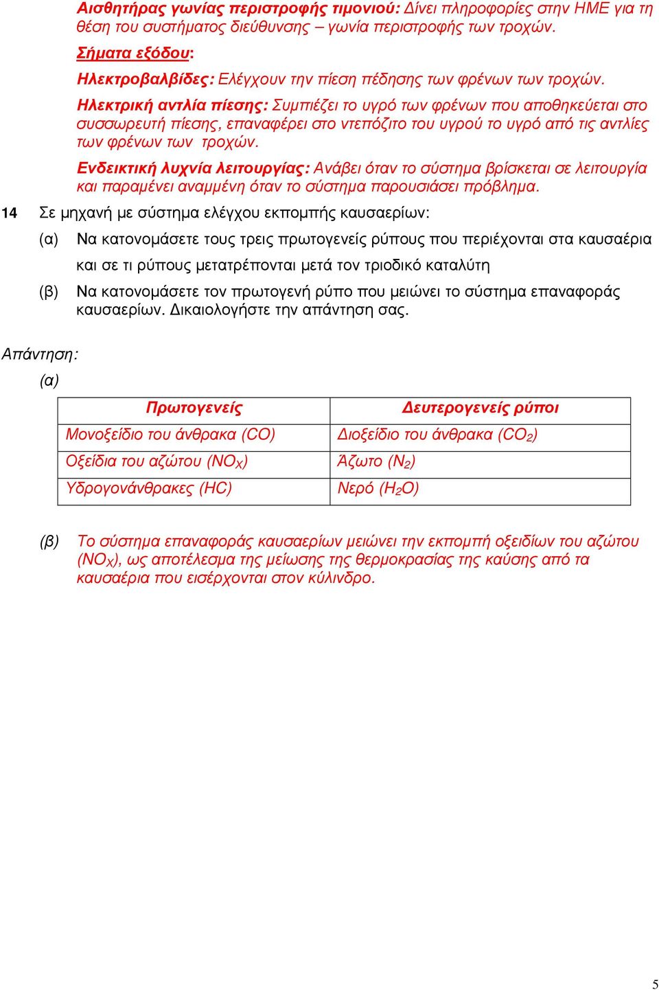 Ηλεκτρική αντλία πίεσης: Συµπιέζει το υγρό των φρένων που αποθηκεύεται στο συσσωρευτή πίεσης, επαναφέρει στο ντεπόζιτο του υγρού το υγρό από τις αντλίες των φρένων των τροχών.