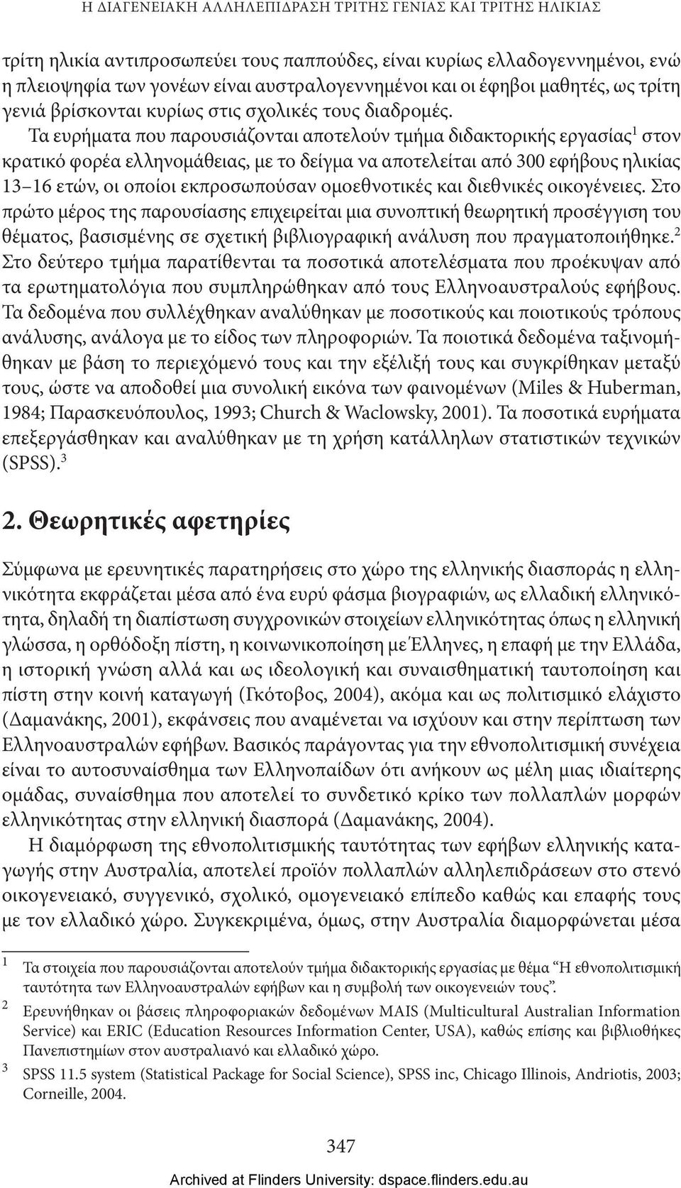 Τα ευρήματα που παρουσιάζονται αποτελούν τμήμα διδακτορικής εργασίας 1 στον κρατικό φορέα ελληνομάθειας, με το δείγμα να αποτελείται από 300 εφήβους ηλικίας 13 16 ετών, οι οποίοι εκπροσωπούσαν