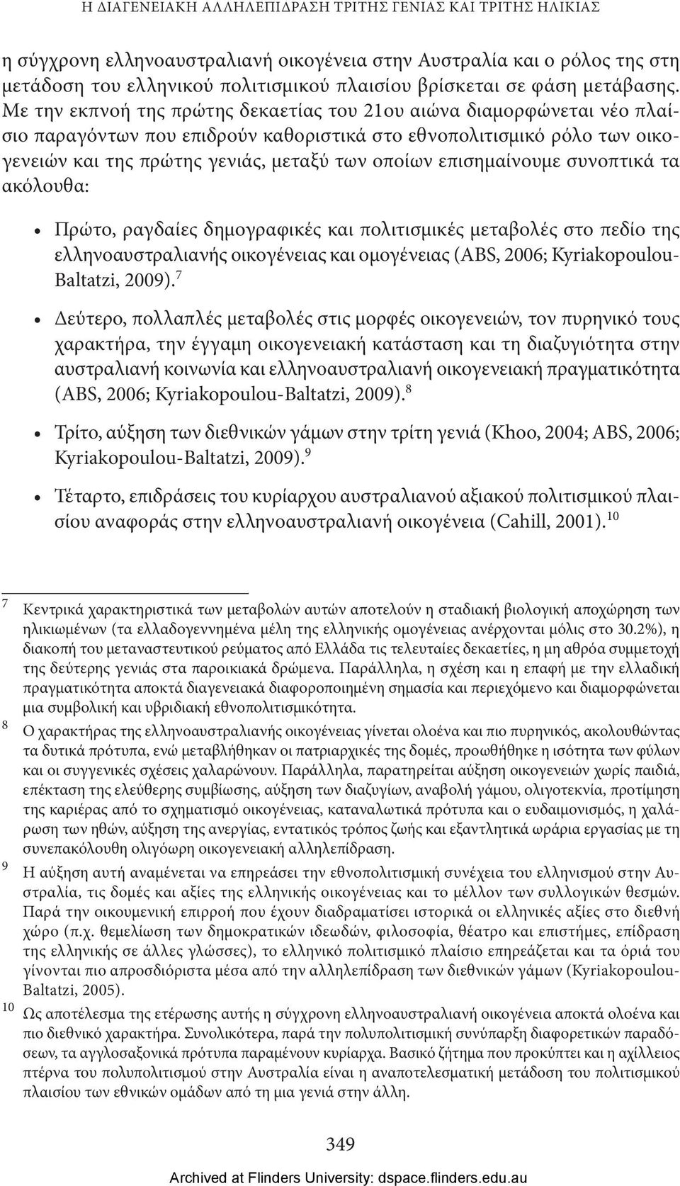 Με την εκπνοή της πρώτης δεκαετίας του 21ου αιώνα διαμορφώνεται νέο πλαίσιο παραγόντων που επιδρούν καθοριστικά στο εθνοπολιτισμικό ρόλο των οικογενειών και της πρώτης γενιάς, μεταξύ των οποίων
