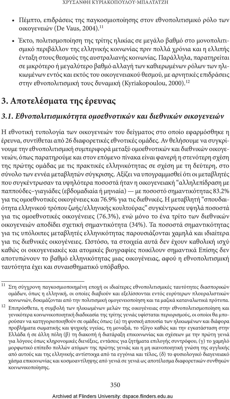 Παράλληλα, παρατηρείται σε μικρότερο ή μεγαλύτερο βαθμό αλλαγή των καθιερωμένων ρόλων των ηλικιωμένων εντός και εκτός του οικογενειακού θεσμού, με αρνητικές επιδράσεις στην εθνοπολιτισμική τους