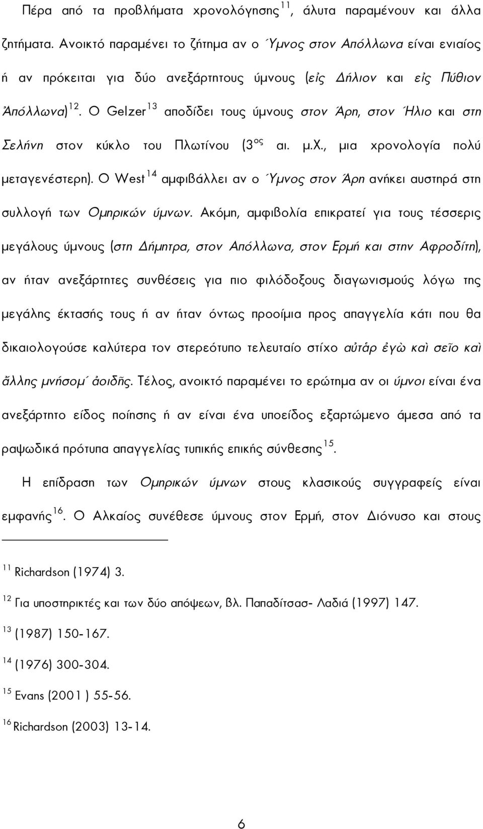 Ο Gelzer 13 αποδίδει τους ύµνους στον Άρη, στον Ήλιο και στη Σελήνη στον κύκλο του Πλωτίνου (3 ος αι. µ.χ., µια χρονολογία πολύ µεταγενέστερη).