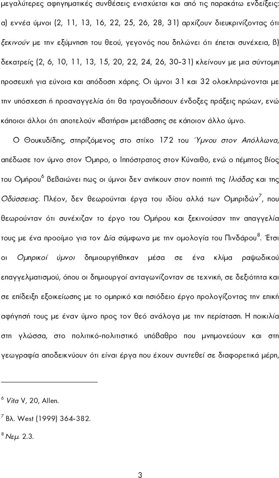 Οι ύµνοι 31 και 32 ολοκληρώνονται µε την υπόσχεση ή προαναγγελία ότι θα τραγουδήσουν ένδοξες πράξεις ηρώων, ενώ κάποιοι άλλοι ότι αποτελούν «βατήρα» µετάβασης σε κάποιον άλλο ύµνο.