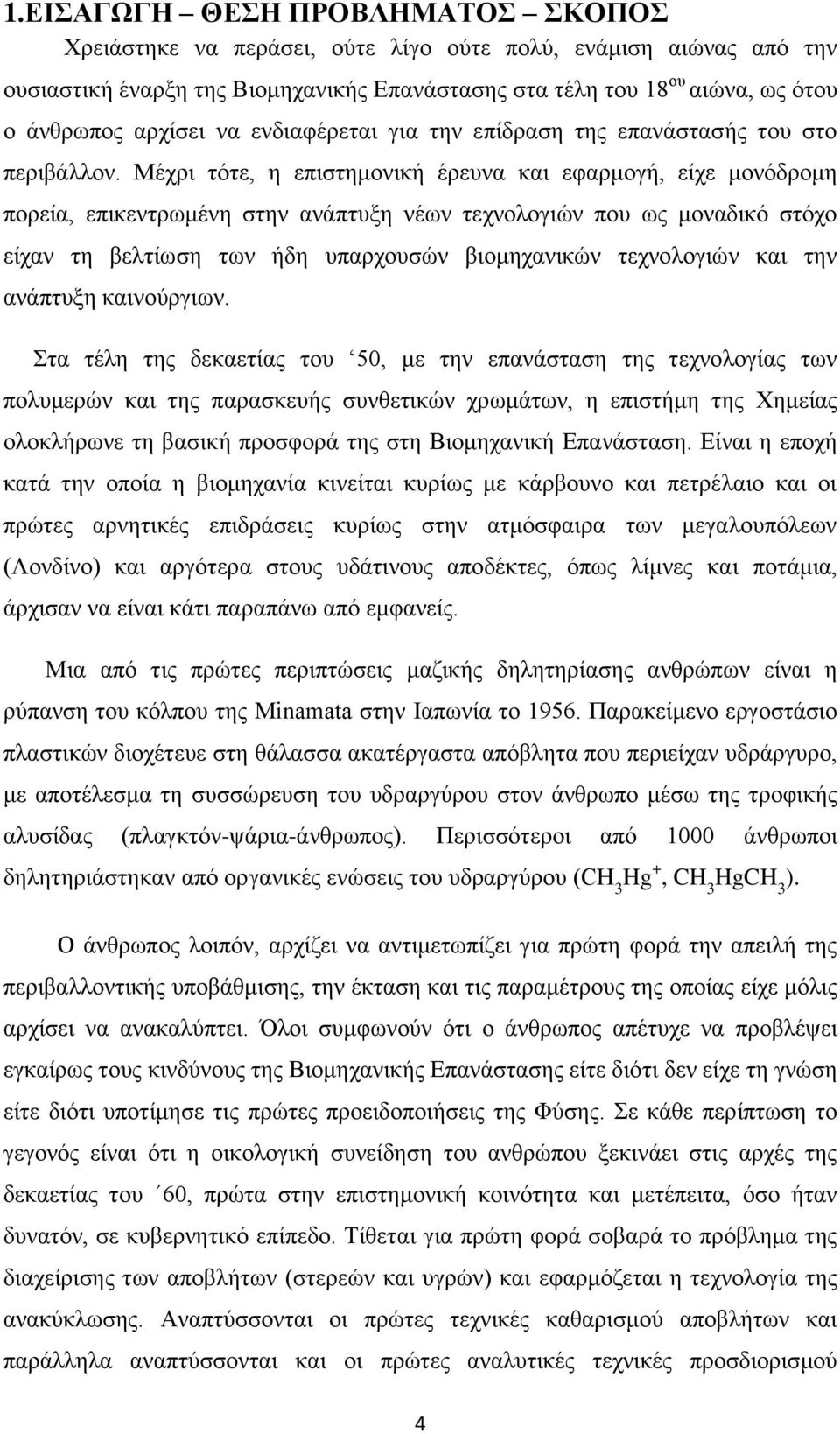 Μέχρι τότε, η επιστημονική έρευνα και εφαρμογή, είχε μονόδρομη πορεία, επικεντρωμένη στην ανάπτυξη νέων τεχνολογιών που ως μοναδικό στόχο είχαν τη βελτίωση των ήδη υπαρχουσών βιομηχανικών τεχνολογιών