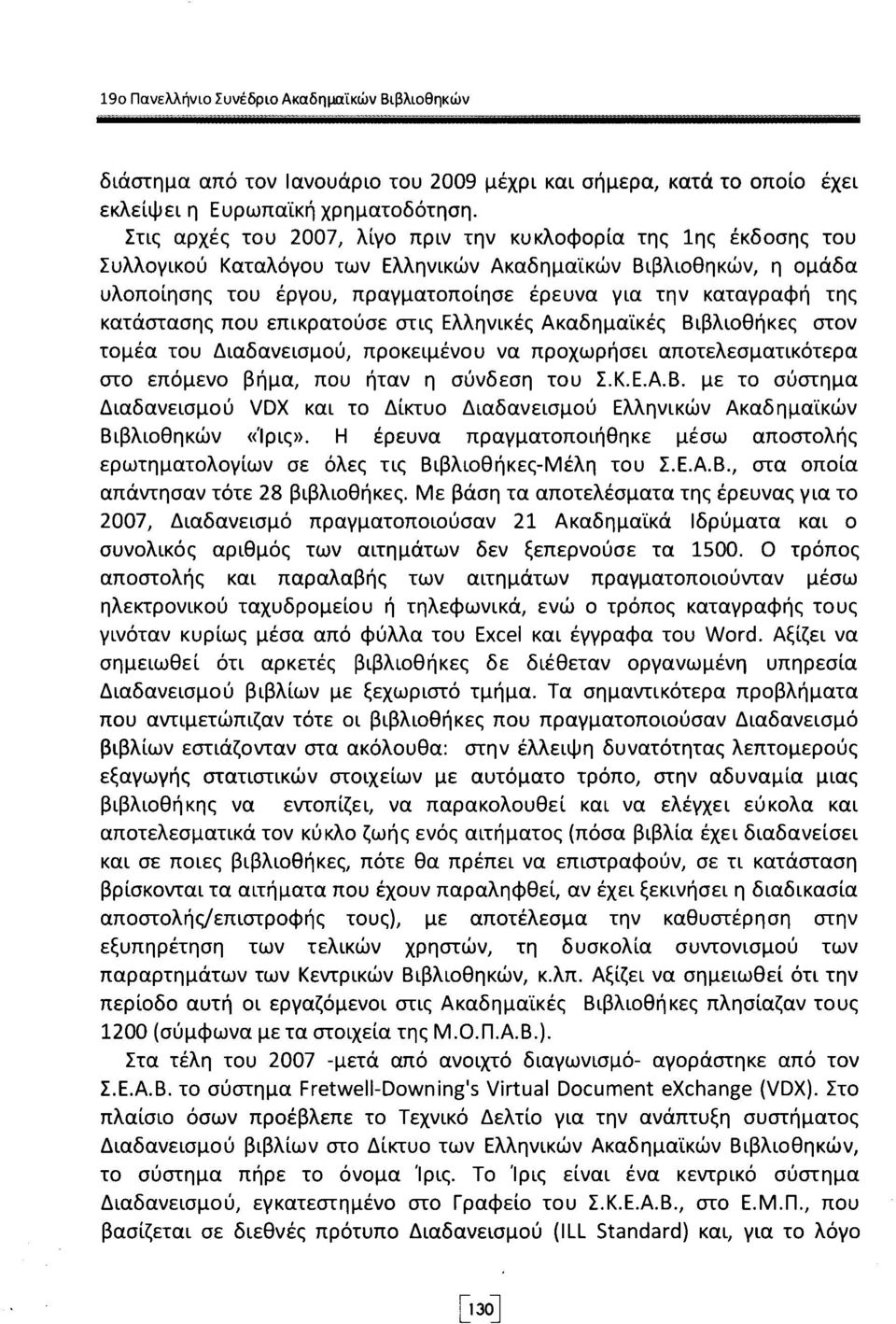 κατάστασης που επικρατούσε στις Ελληνικές Ακαδημαϊκές Βιβλιοθήκες στον τομέα του Διαδανεισμού, προκειμένου να προχωρήσει αποτελεσματικότερα στο επόμενο βήμα, που ήταν η σύνδεση του Σ.Κ.Ε.Α.Β. με το σύστημα Διαδανεισμού VDX και το Δίκτυο Διαδανεισμού Ελληνικών Ακαδημαϊκών Βιβλιοθηκών «Ίρις».