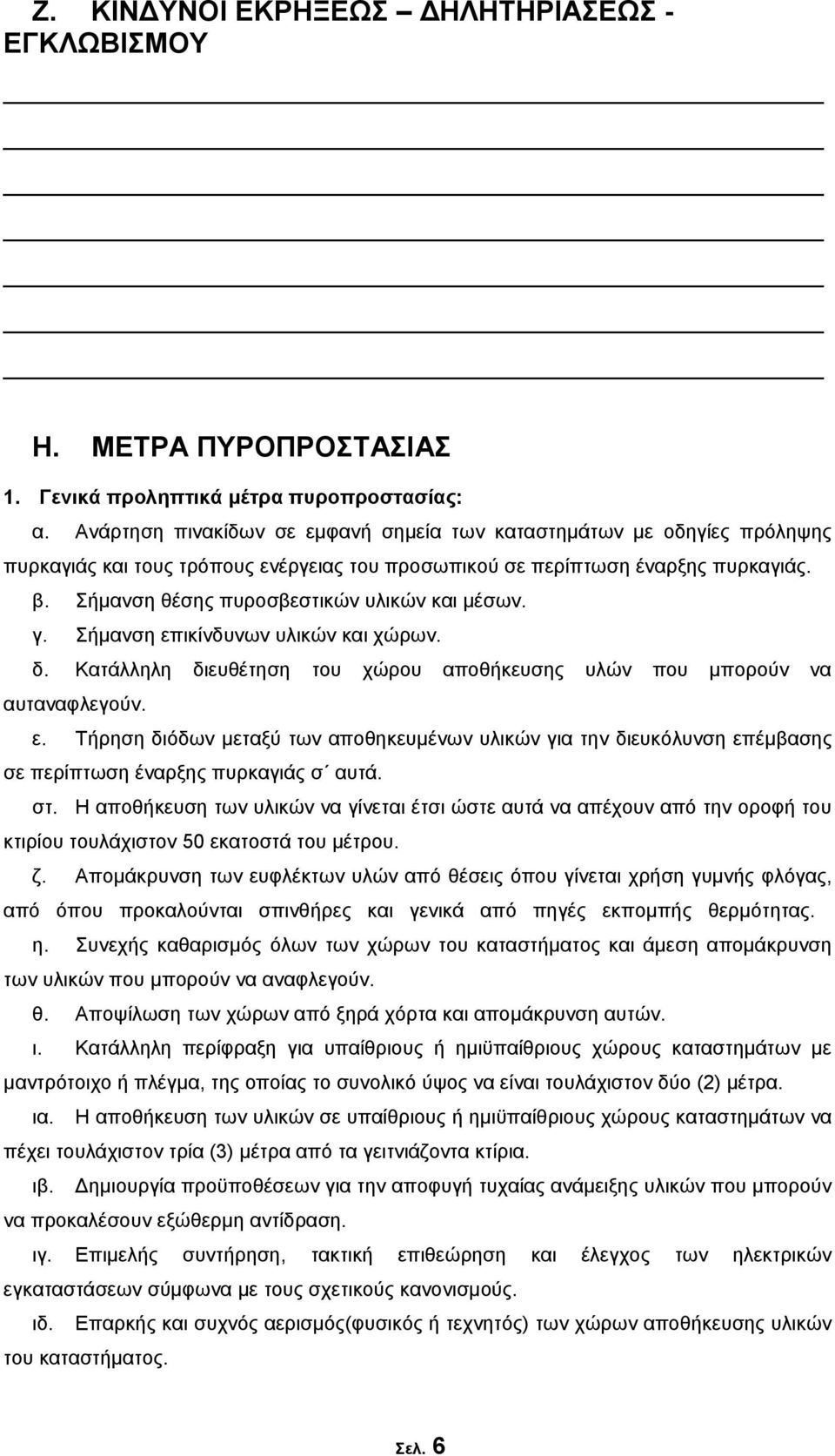 Σήμανση θέσης πυροσβεστικών υλικών και μέσων. γ. Σήμανση επικίνδυνων υλικών και χώρων. δ. Κατάλληλη διευθέτηση του χώρου αποθήκευσης υλών που μπορούν να αυταναφλεγούν. ε. Τήρηση διόδων μεταξύ των αποθηκευμένων υλικών για την διευκόλυνση επέμβασης σε περίπτωση έναρξης πυρκαγιάς σ αυτά.