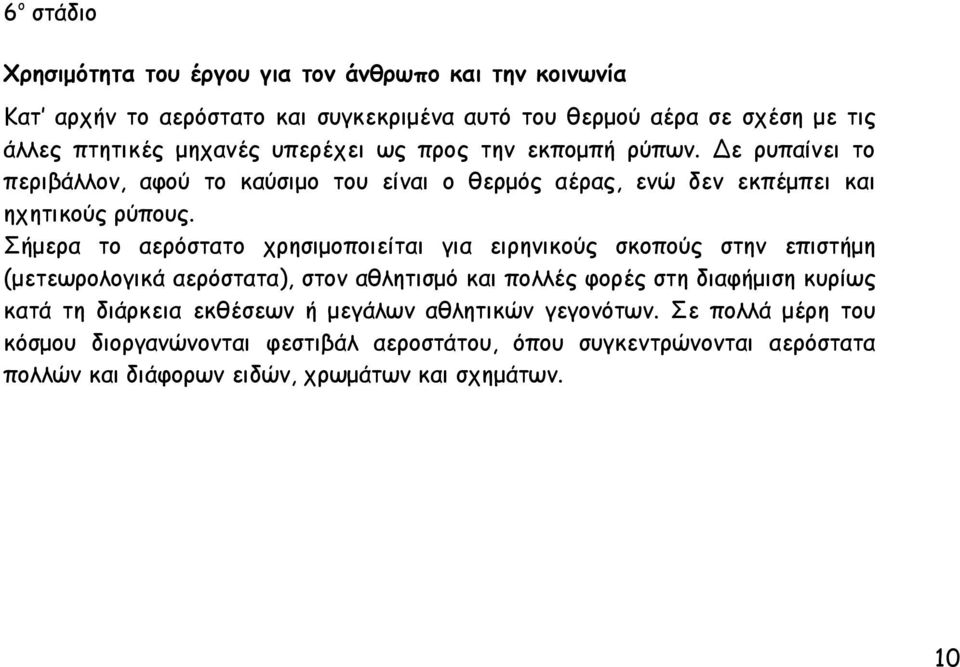 Σήμερα το αερόστατο χρησιμοποιείται για ειρηνικούς σκοπούς στην επιστήμη (μετεωρολογικά αερόστατα), στον αθλητισμό και πολλές φορές στη διαφήμιση κυρίως κατά τη