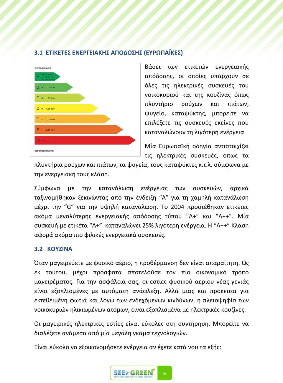 Μία Ευρωπαϊκι οδθγία αντιςτοιχίηει τισ θλεκτρικζσ ςυςκευζσ, όπωσ τα πλυντιρια ροφχων και πιάτων, τα ψυγεία, τουσ καταψφκτεσ κ.τ.λ. ςφμφωνα με τθν ενεργειακι τουσ κλάςθ.