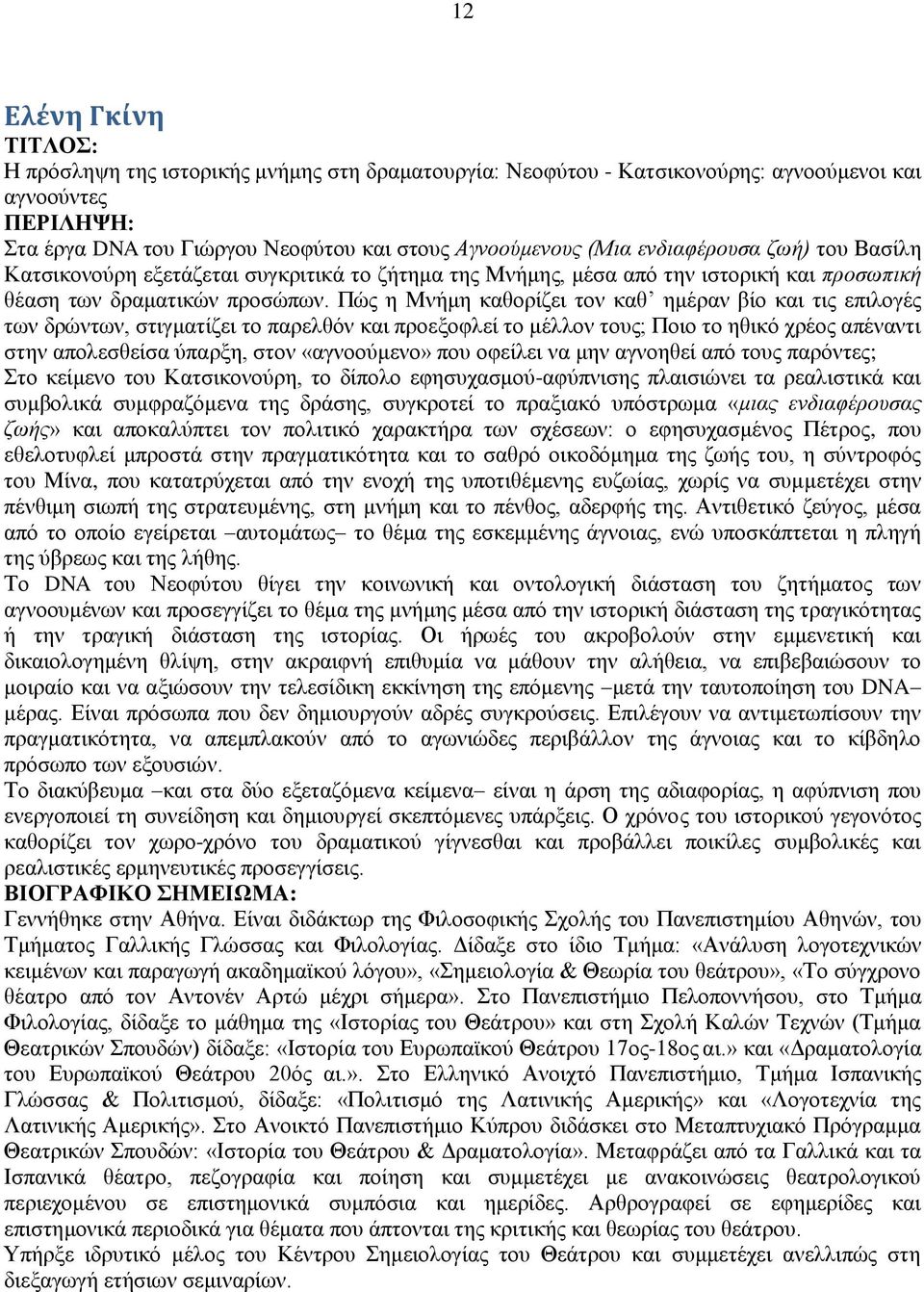 Πψο ε Μλήκε θαζνξίδεη ηνλ θαζ εκέξαλ βίν θαη ηηο επηινγέο ησλ δξψλησλ, ζηηγκαηίδεη ην παξειζφλ θαη πξνεμνθιεί ην κέιινλ ηνπο; Πνην ην εζηθφ ρξένο απέλαληη ζηελ απνιεζζείζα χπαξμε, ζηνλ «αγλννχκελν»