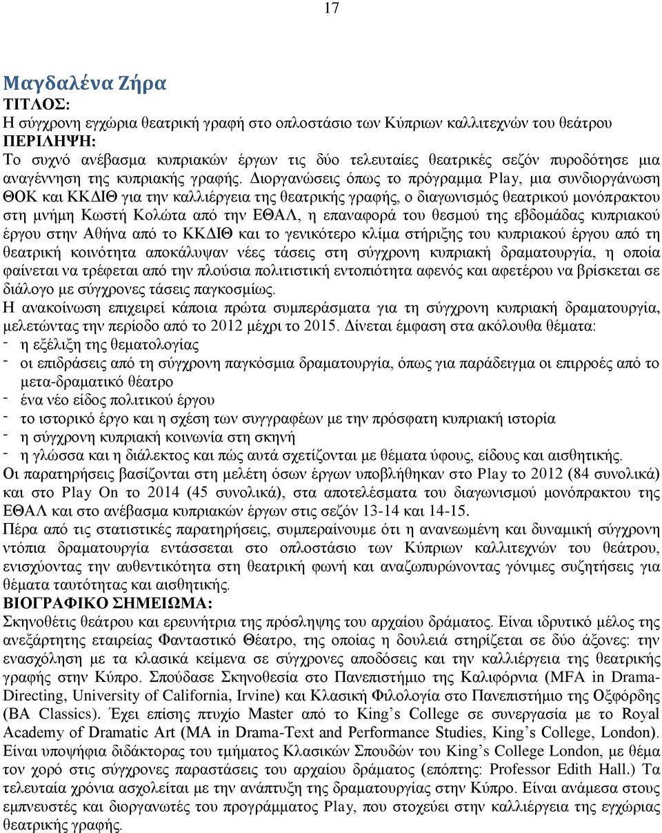 Γηνξγαλψζεηο φπσο ην πξφγξακκα Play, κηα ζπλδηνξγάλσζε ΘΟΚ θαη ΚΚΓΗΘ γηα ηελ θαιιηέξγεηα ηεο ζεαηξηθήο γξαθήο, ν δηαγσληζκφο ζεαηξηθνχ κνλφπξαθηνπ ζηε κλήκε Κσζηή Κνιψηα απφ ηελ ΔΘΑΛ, ε επαλαθνξά ηνπ