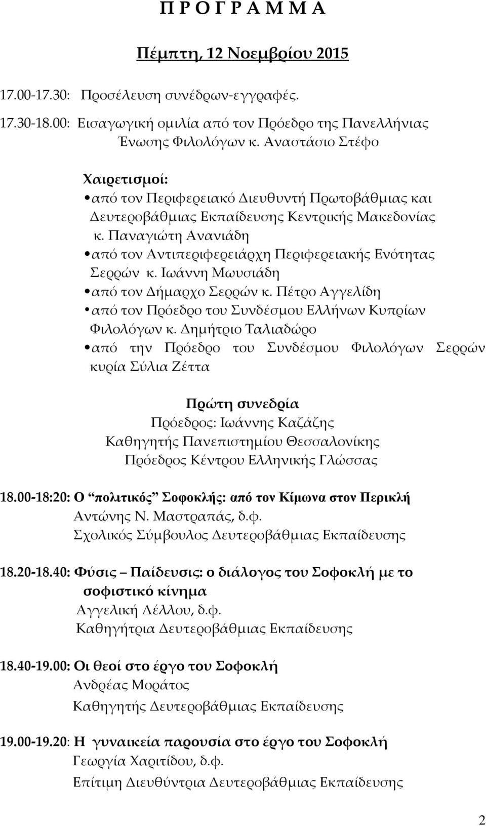 Παναγιώτη Ανανιάδη από τον Αντιπεριφερειάρχη Περιφερειακής Ενότητας Σερρών κ. Ιωάννη Μωυσιάδη από τον Δήμαρχο Σερρών κ. Πέτρο Αγγελίδη από τον Πρόεδρο του Συνδέσμου Ελλήνων Κυπρίων Φιλολόγων κ.