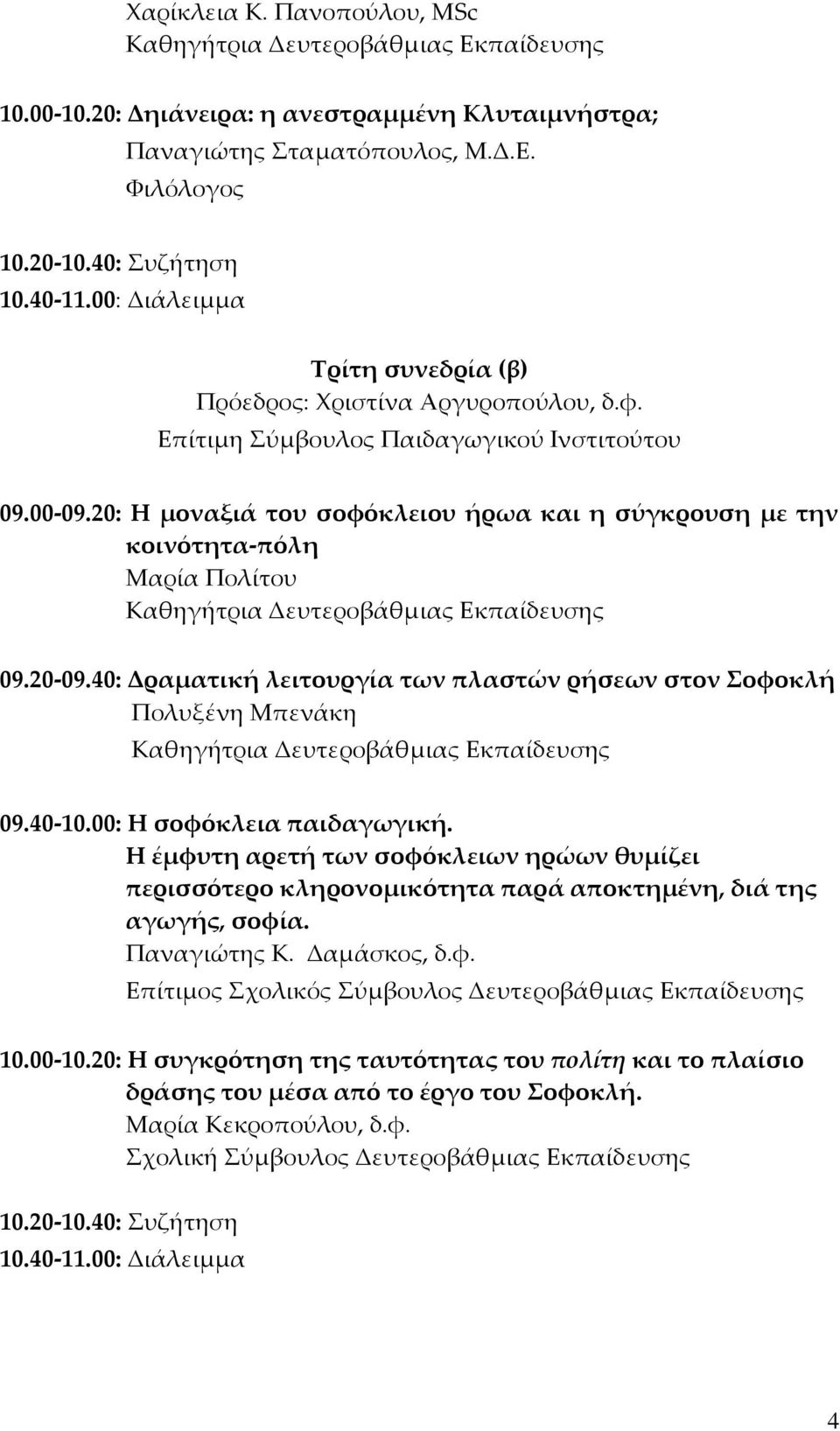 20: Η μοναξιά του σοφόκλειου ήρωα και η σύγκρουση με την κοινότητα-πόλη Μαρία Πολίτου 09.20-09.40: Δραματική λειτουργία των πλαστών ρήσεων στον Σοφοκλή Πολυξένη Μπενάκη 09.40-10.