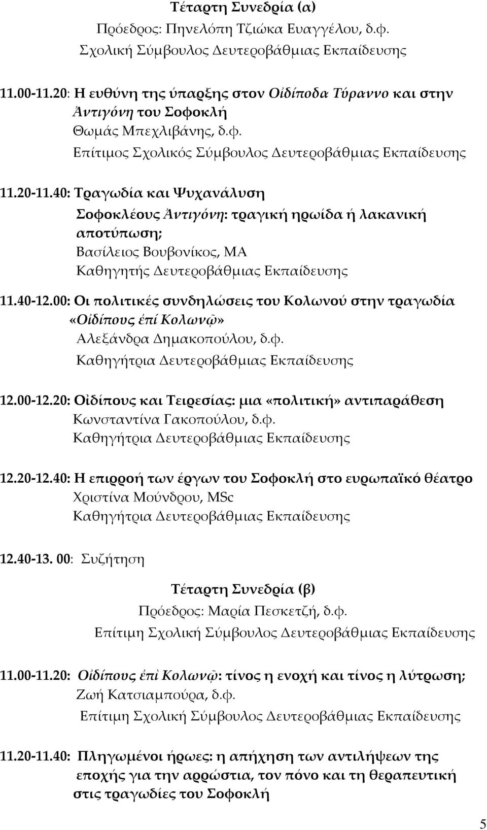 00: Οι πολιτικές συνδηλώσεις του Κολωνού στην τραγωδία «Οἰδίπους ἐπί Κολωνῷ» Αλεξάνδρα Δημακοπούλου, δ.φ. 12.00-12.20: Οἰδίπους και Τειρεσίας: μια «πολιτική» αντιπαράθεση Κωνσταντίνα Γακοπούλου, δ.φ. 12.20-12.