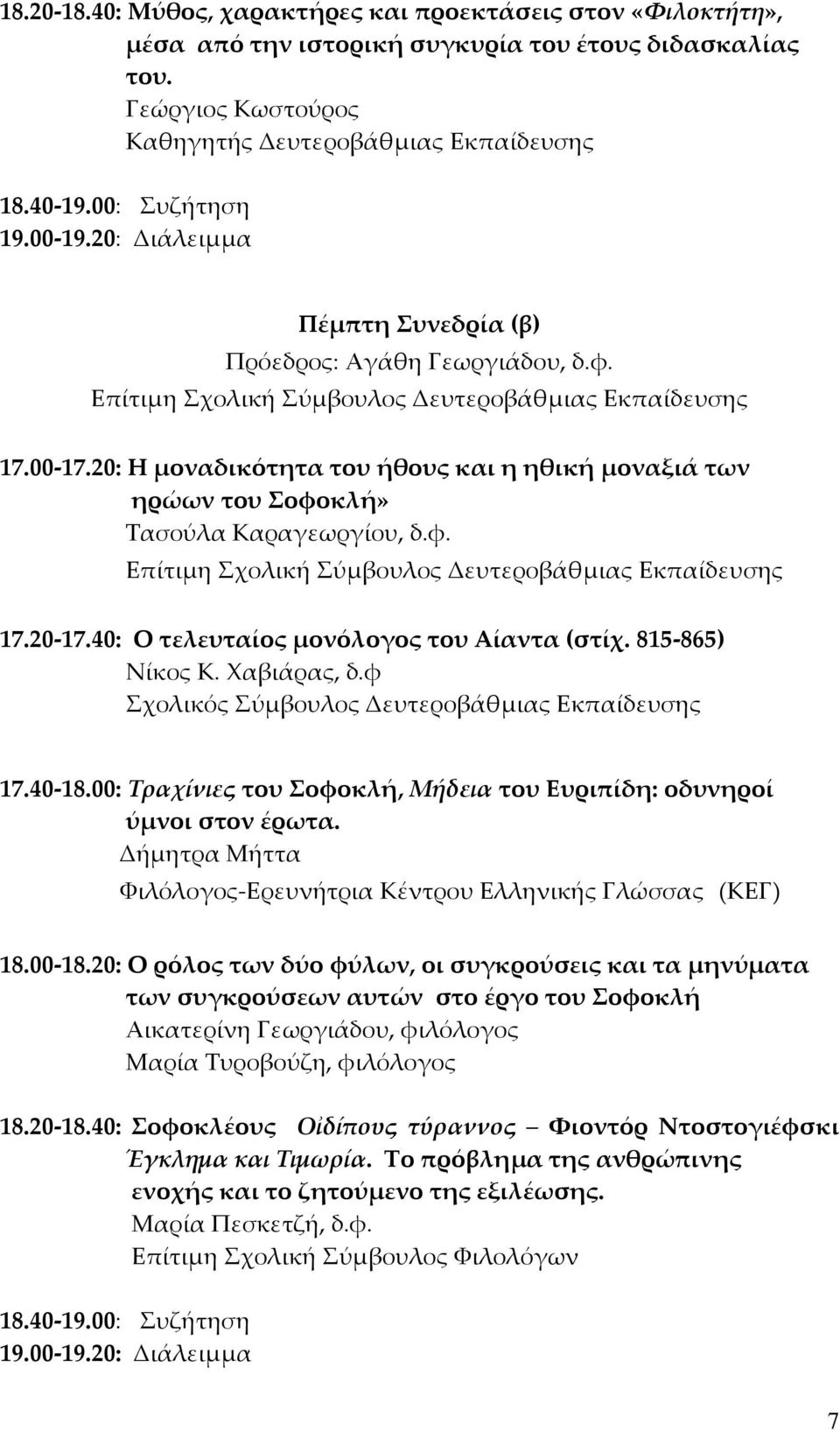 20: Η μοναδικότητα του ήθους και η ηθική μοναξιά των ηρώων του Σοφοκλή» Τασούλα Καραγεωργίου, δ.φ. Επίτιμη 17.20-17.40: Ο τελευταίος μονόλογος του Αίαντα (στίχ. 815-865) Νίκος Κ. Χαβιάρας, δ.φ 17.
