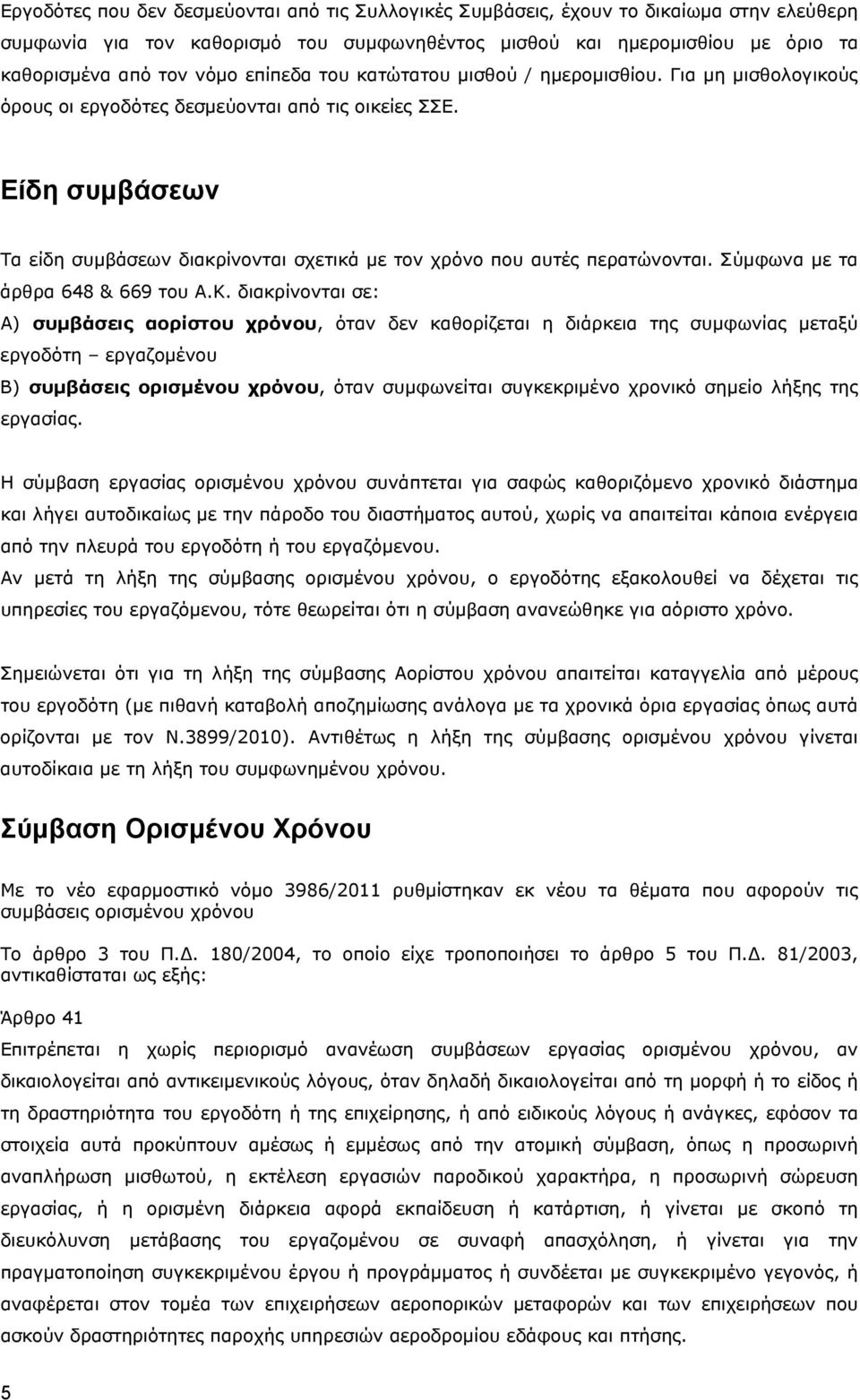 Είδη συμβάσεων Τα είδη συμβάσεων διακρίνονται σχετικά με τον χρόνο που αυτές περατώνονται. Σύμφωνα με τα άρθρα 648 & 669 του Α.Κ.