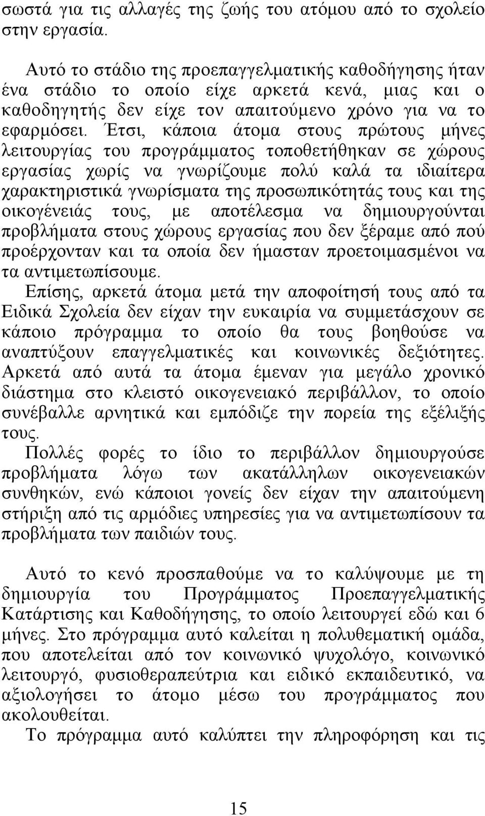 Έτσι, κάποια άτομα στους πρώτους μήνες λειτουργίας του προγράμματος τοποθετήθηκαν σε χώρους εργασίας χωρίς να γνωρίζουμε πολύ καλά τα ιδιαίτερα χαρακτηριστικά γνωρίσματα της προσωπικότητάς τους και