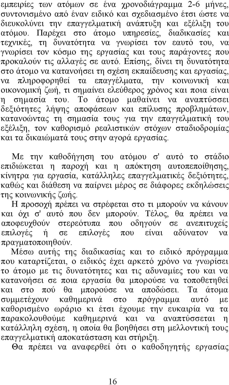 Επίσης, δίνει τη δυνατότητα στο άτομο να κατανοήσει τη σχέση εκπαίδευσης και εργασίας, να πληροφορηθεί τα επαγγέλματα, την κοινωνική και οικονομική ζωή, τι σημαίνει ελεύθερος χρόνος και ποια είναι η