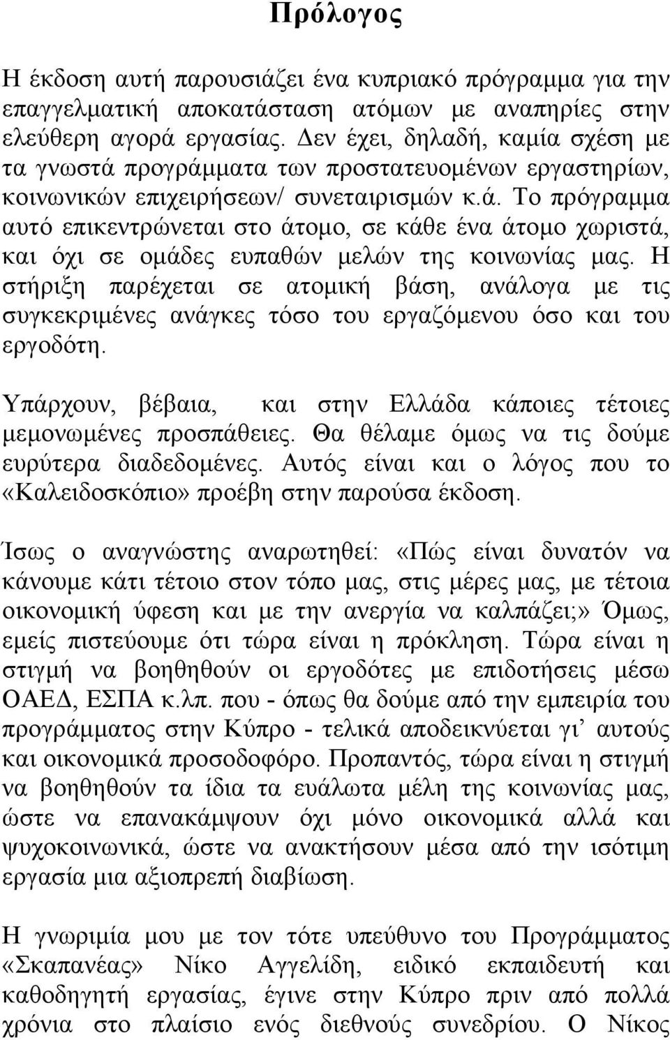 Η στήριξη παρέχεται σε ατομική βάση, ανάλογα με τις συγκεκριμένες ανάγκες τόσο του εργαζόμενου όσο και του εργοδότη. Υπάρχουν, βέβαια, και στην Ελλάδα κάποιες τέτοιες μεμονωμένες προσπάθειες.