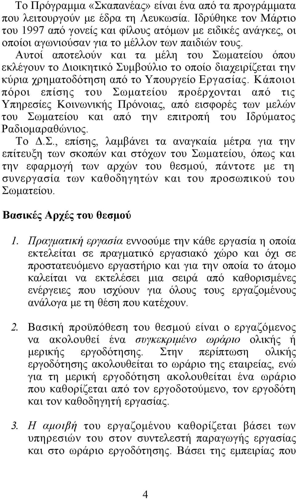 Αυτοί αποτελούν και τα μέλη του Σωματείου όπου εκλέγουν το Διοικητικό Συμβούλιο το οποίο διαχειρίζεται την κύρια χρηματοδότηση από το Υπουργείο Εργασίας.