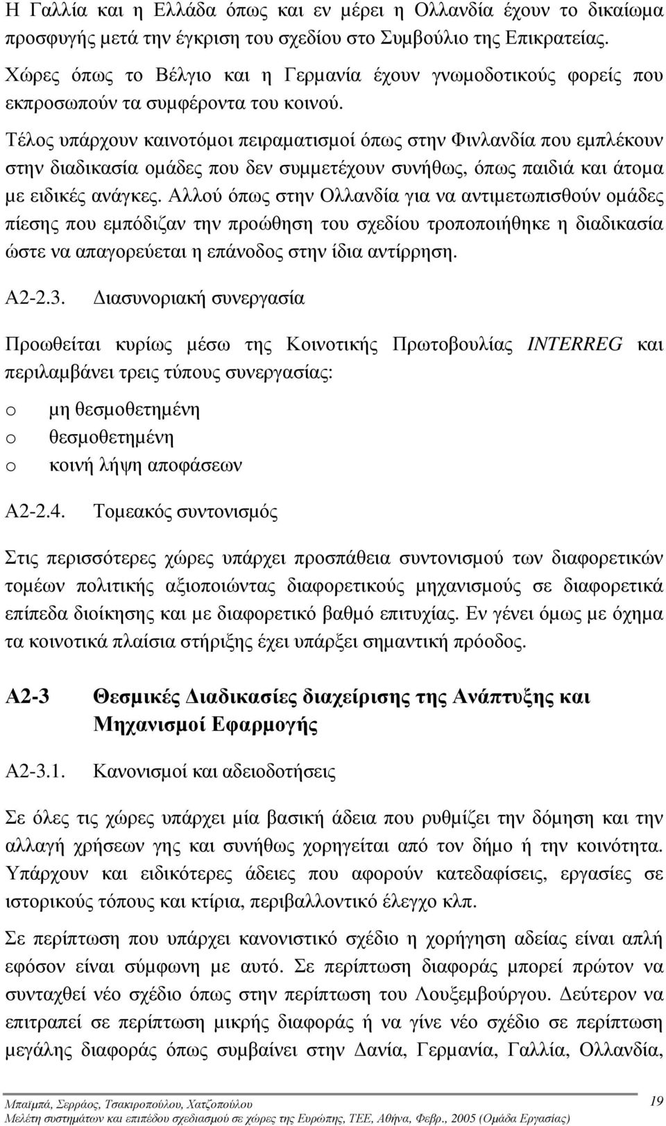 Τέλος υπάρχουν καινοτόµοι πειραµατισµοί όπως στην Φινλανδία που εµπλέκουν στην διαδικασία οµάδες που δεν συµµετέχουν συνήθως, όπως παιδιά και άτοµα µε ειδικές ανάγκες.