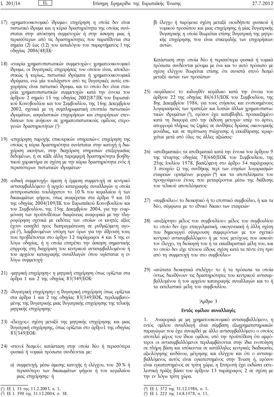 δραστηριότητες που παρατίθενται στα σημεία (2) έως (12) του καταλόγου του παραρτήματος I της οδηγίας 2006/48/ΕΚ 18) «εταιρία χρηματοπιστωτικών συμμετοχών»: χρηματοοικονομικό ίδρυμα, οι θυγατρικές