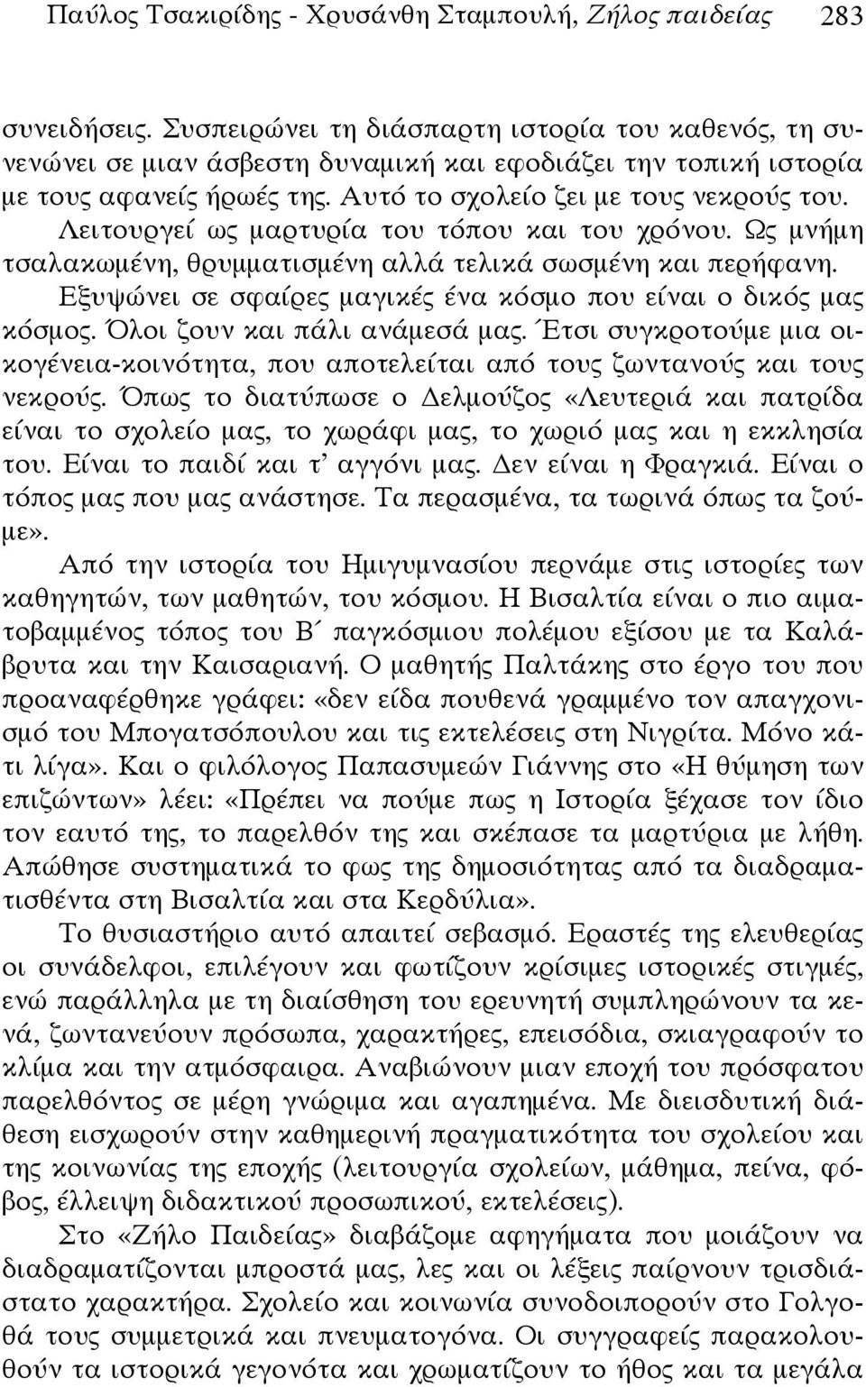 Λειτουργεί ως μαρτυρία του τόπου και του χρόνου. Ως μνήμη τσαλακωμένη, θρυμματισμένη αλλά τελικά σωσμένη και περήφανη. Εξυψώνει σε σφαίρες μαγικές ένα κόσμο που είναι ο δικός μας κόσμος.