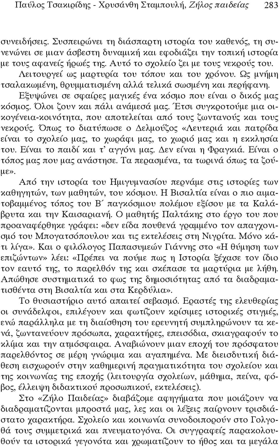 Λειτουργεί ως μαρτυρία του τόπου και του χρόνου. Ως μνήμη τσαλακωμένη, θρυμματισμένη αλλά τελικά σωσμένη και περήφανη. Εξυψώνει σε σφαίρες μαγικές ένα κόσμο που είναι ο δικός μας κόσμος.