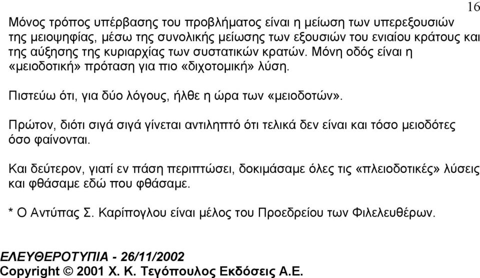 Πρώτον, διότι σιγά σιγά γίνεται αντιληπτό ότι τελικά δεν είναι και τόσο µειοδότες όσο φαίνονται.