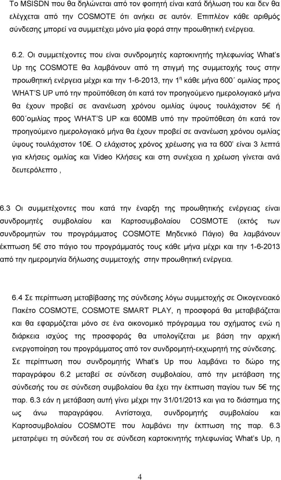 Οι συμμετέχοντες που είναι συνδρομητές καρτοκινητής τηλεφωνίας What s Up της COSMOTE θα λαμβάνουν από τη στιγμή της συμμετοχής τους στην προωθητική ενέργεια μέχρι και την 1-6-2013, την 1 η κάθε μήνα