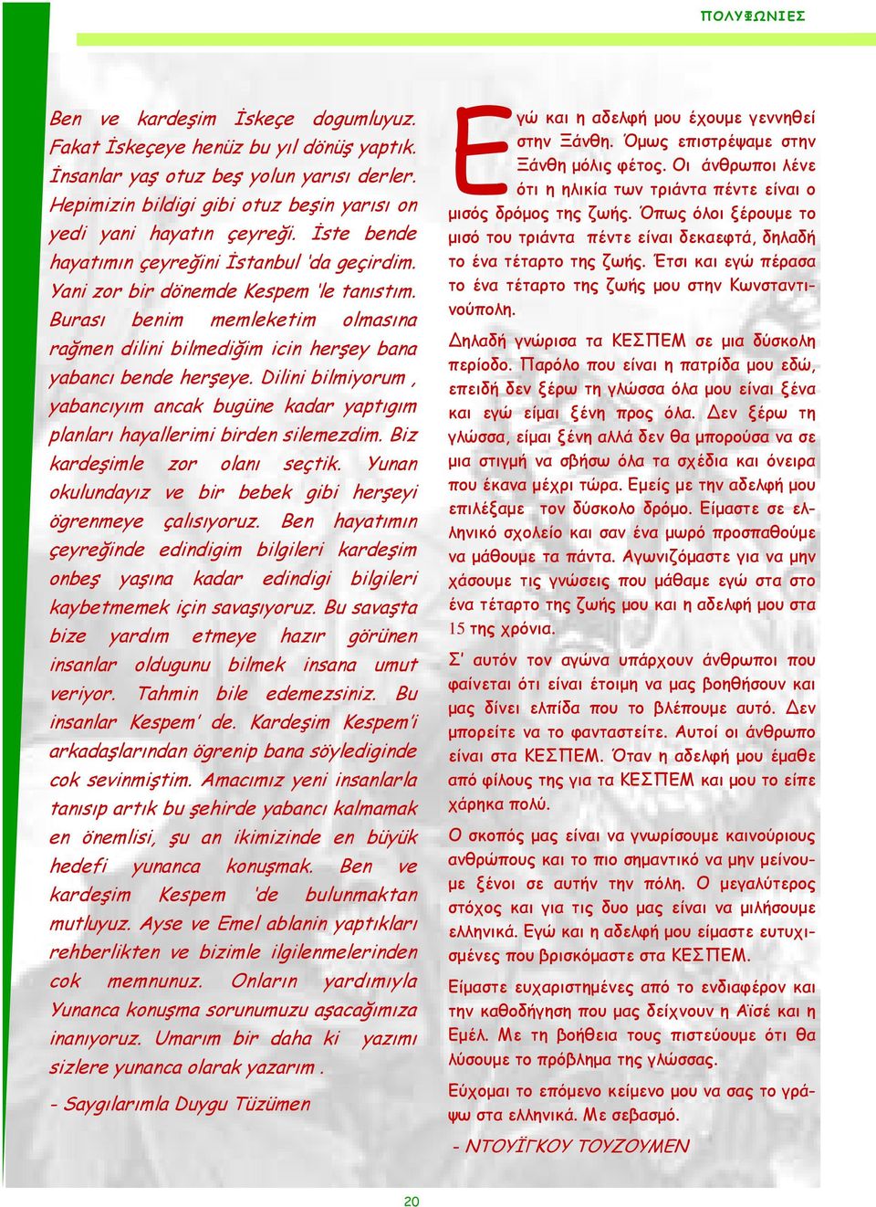 Burası benim memleketim olmasına rağmen dilini bilmediğim icin herşey bana yabancı bende herşeye. Dilini bilmiyorum, yabancıyım ancak bugüne kadar yaptıgım planları hayallerimi birden silemezdim.