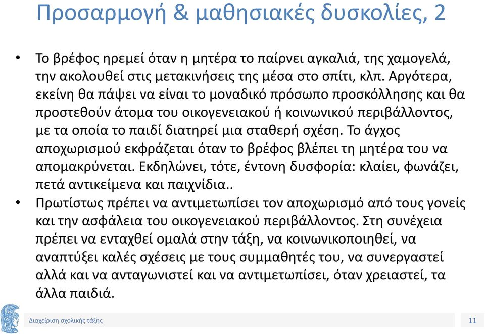 Το άγχος αποχωρισμού εκφράζεται όταν το βρέφος βλέπει τη μητέρα του να απομακρύνεται. Εκδηλώνει, τότε, έντονη δυσφορία: κλαίει, φωνάζει, πετά αντικείμενα και παιχνίδια.