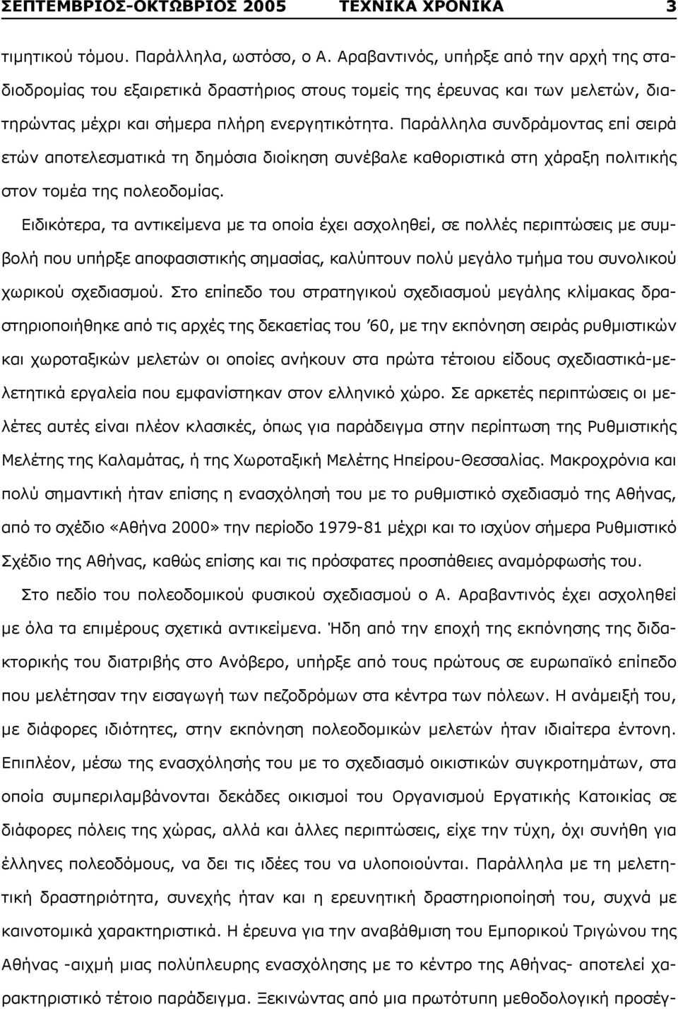 Παράλληλα συνδράμοντας επί σειρά ετών αποτελεσματικά τη δημόσια διοίκηση συνέβαλε καθοριστικά στη χάραξη πολιτικής στον τομέα της πολεοδομίας.